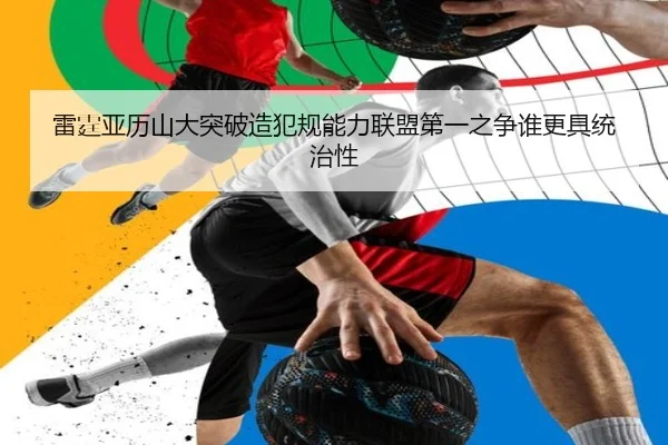 雷霆亚历山大突破造犯规能力联盟第一之争谁更具统治性