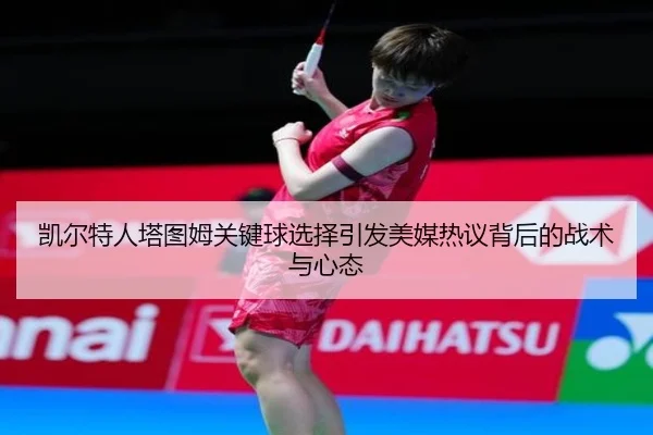 凯尔特人塔图姆关键球选择引发美媒热议背后的战术与心态