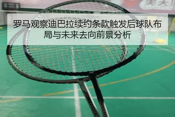 罗马观察迪巴拉续约条款触发后球队布局与未来去向前景分析