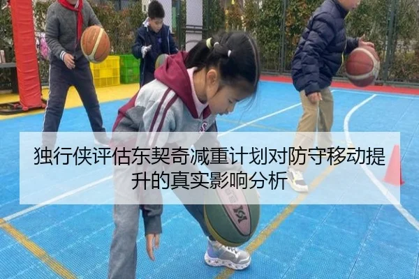 独行侠评估东契奇减重计划对防守移动提升的真实影响分析