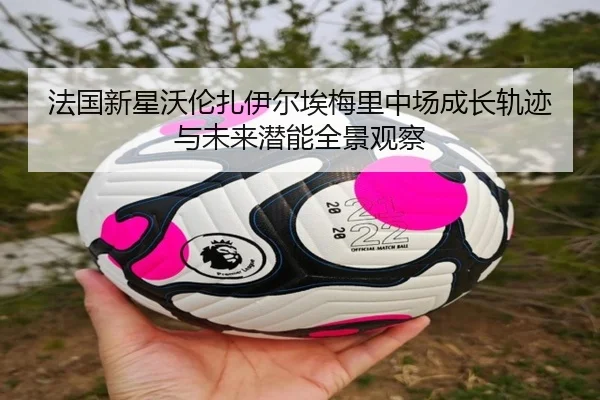 法国新星沃伦扎伊尔埃梅里中场成长轨迹与未来潜能全景观察