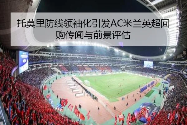 托莫里防线领袖化引发AC米兰英超回购传闻与前景评估