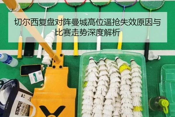 切尔西复盘对阵曼城高位逼抢失效原因与比赛走势深度解析