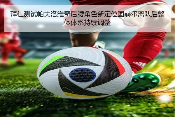 拜仁测试帕夫洛维奇后腰角色新定位图赫尔离队后整体体系持续调整