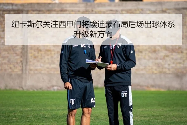纽卡斯尔关注西甲门将埃迪豪布局后场出球体系升级新方向
