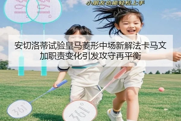 安切洛蒂试验皇马菱形中场新解法卡马文加职责变化引发攻守再平衡